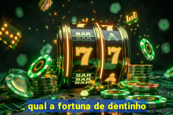 qual a fortuna de dentinho